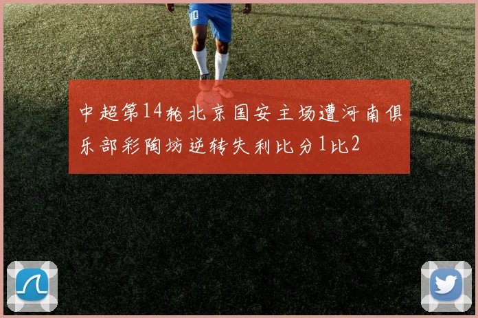 中超第14轮北京国安主场遭河南俱乐部彩陶坊逆转失利比分1比2