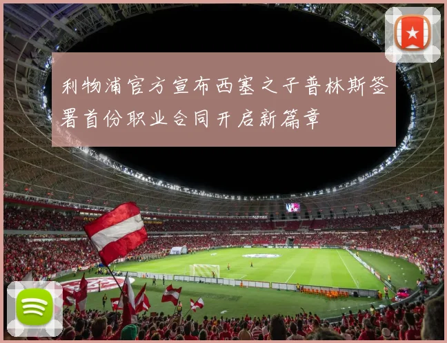 利物浦官方宣布西塞之子普林斯签署首份职业合同开启新篇章