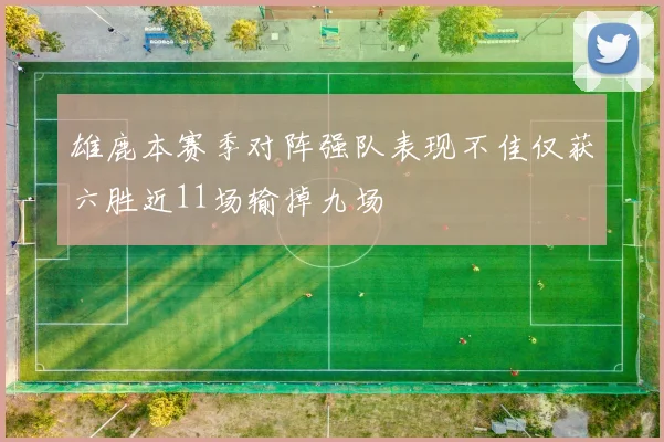 雄鹿本赛季对阵强队表现不佳仅获六胜近11场输掉九场