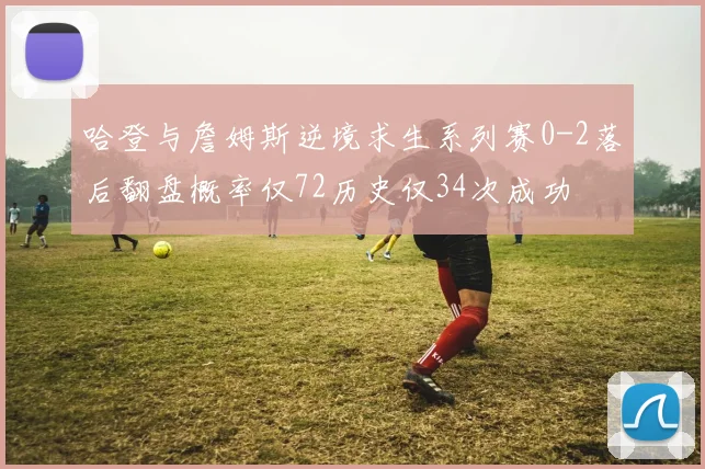 哈登与詹姆斯逆境求生系列赛0-2落后翻盘概率仅72历史仅34次成功