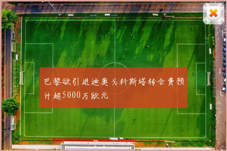 巴黎欲引进迪奥戈科斯塔转会费预计超5000万欧元