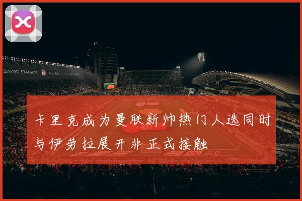 卡里克成为曼联新帅热门人选同时与伊劳拉展开非正式接触