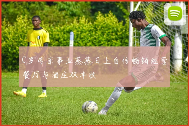 C罗母亲事业蒸蒸日上自传畅销经营餐厅与酒庄双丰收