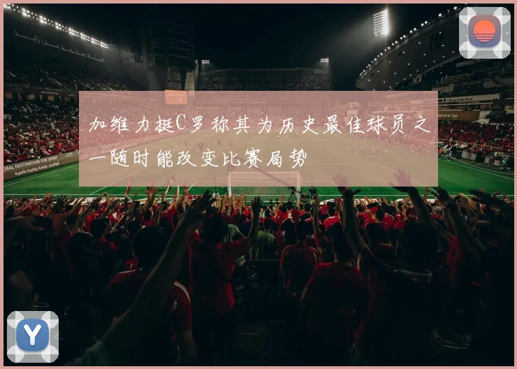 加维力挺C罗称其为历史最佳球员之一随时能改变比赛局势