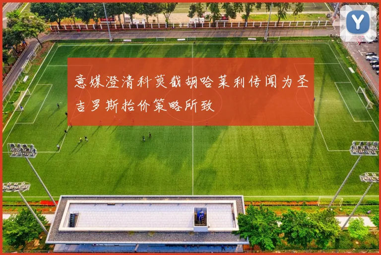 意媒澄清科莫截胡哈莱利传闻为圣吉罗斯抬价策略所致
