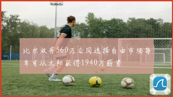 比尔放弃560万合同选择自由市场每年可从太阳获得1940万薪资