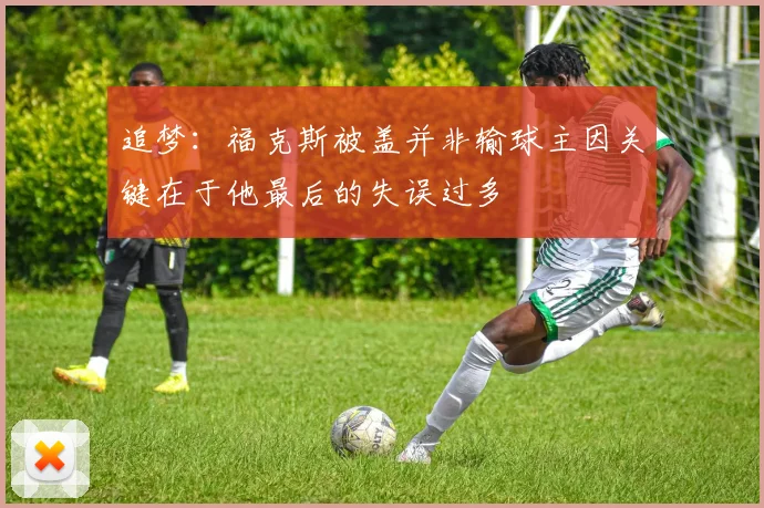 追梦：福克斯被盖并非输球主因关键在于他最后的失误过多